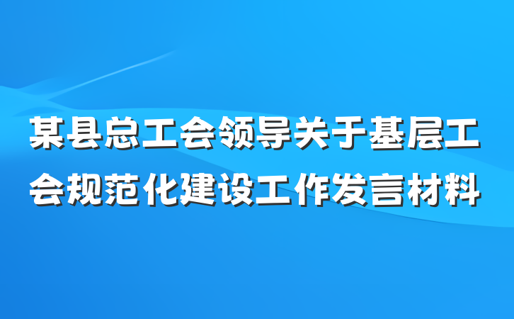 某县总工会领导关于基层工会规范化建设工作发言材料