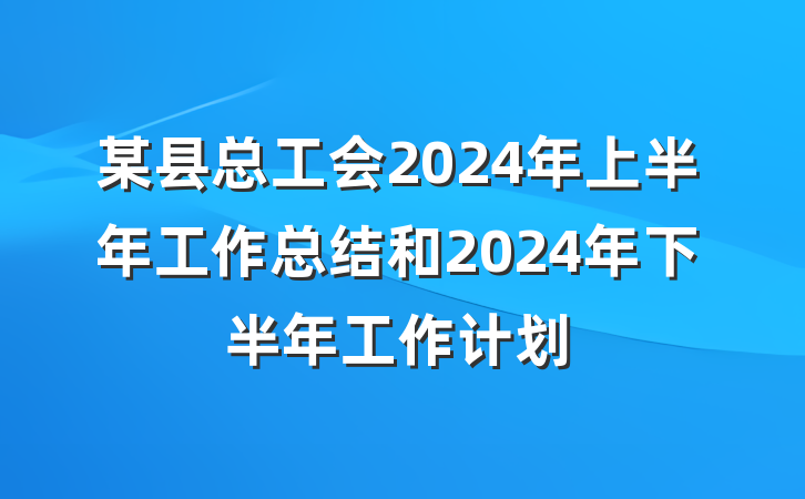 某县总工会2024年上半年工作总结和2024年下半年工作计划