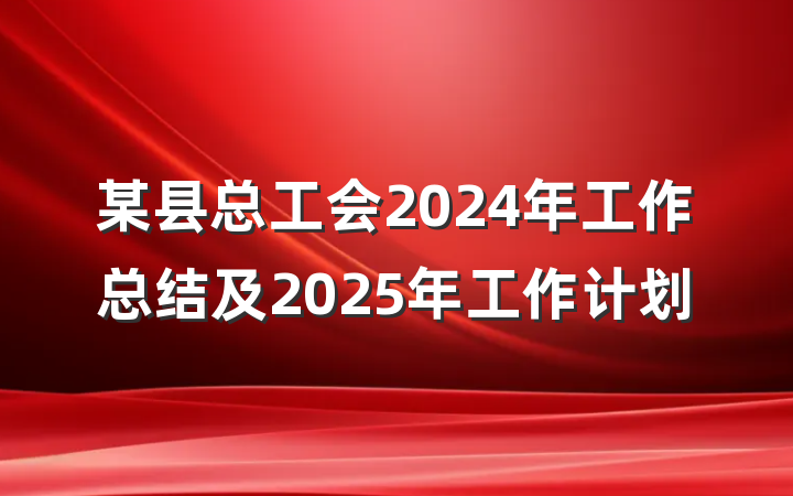 某县总工会2024年工作总结及2025年工作计划