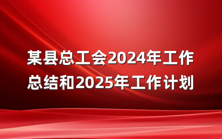 某县总工会2024年工作总结和2025年工作计划
