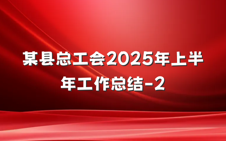 某县总工会2025年上半年工作总结-2