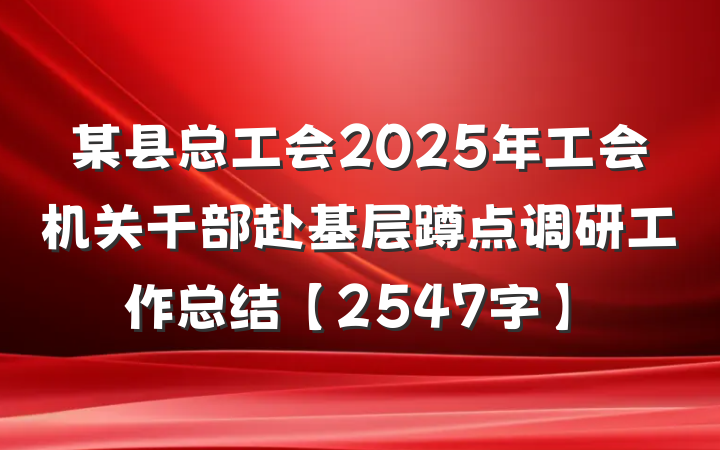 某县总工会2025年工会机关干部赴基层蹲点调研工作总结【2547字】
