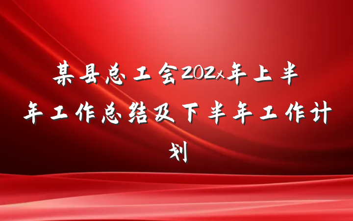 某县总工会202x年上半年工作总结及下半年工作计划