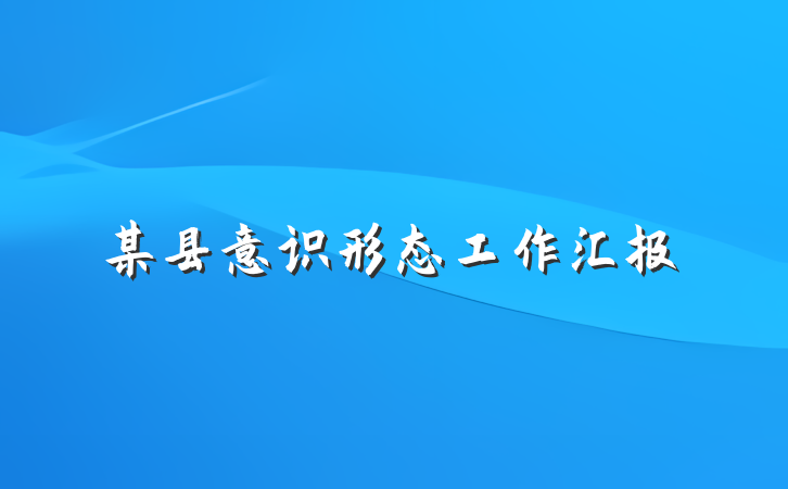 某县意识形态工作汇报