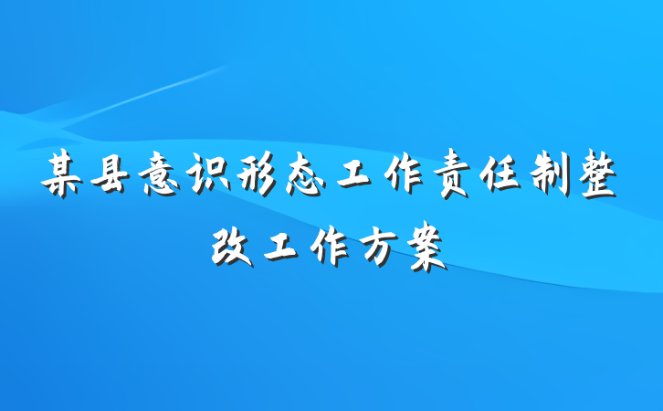 某县意识形态工作责任制整改工作方案