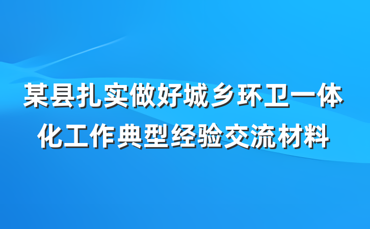 某县扎实做好城乡环卫一体化工作典型经验交流材料
