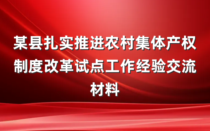 某县扎实推进农村集体产权制度改革试点工作经验交流材料