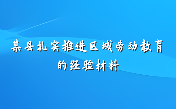 某县扎实推进区域劳动教育的经验材料
