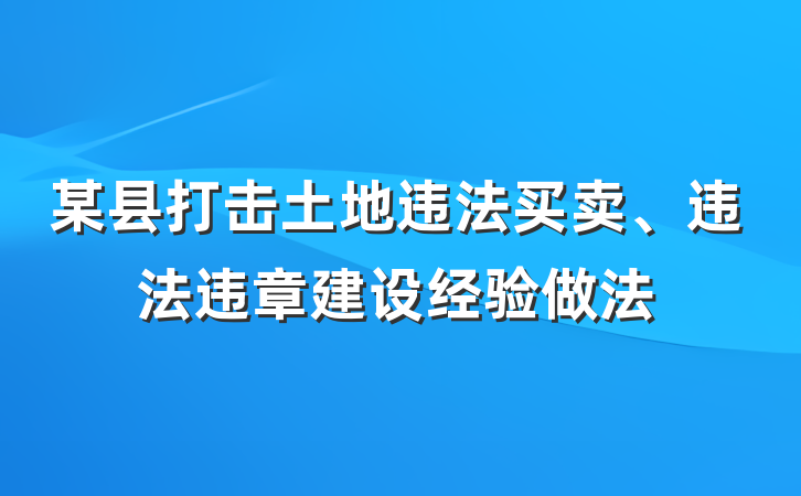 某县打击土地违法买卖、违法违章建设经验做法