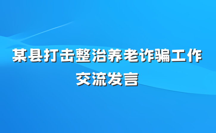 某县打击整治养老诈骗工作交流发言
