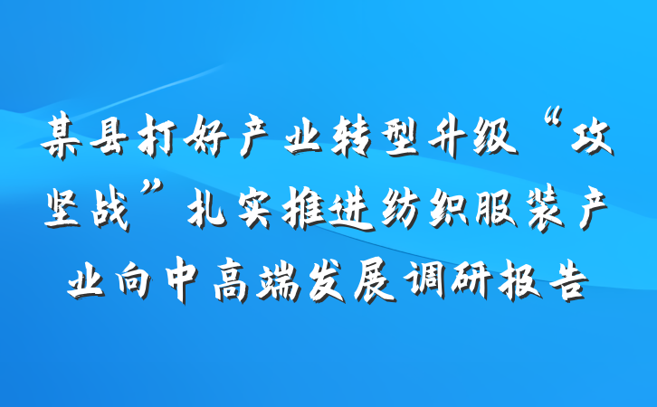 某县打好产业转型升级“攻坚战”扎实推进纺织服装产业向中高端发展调研报告