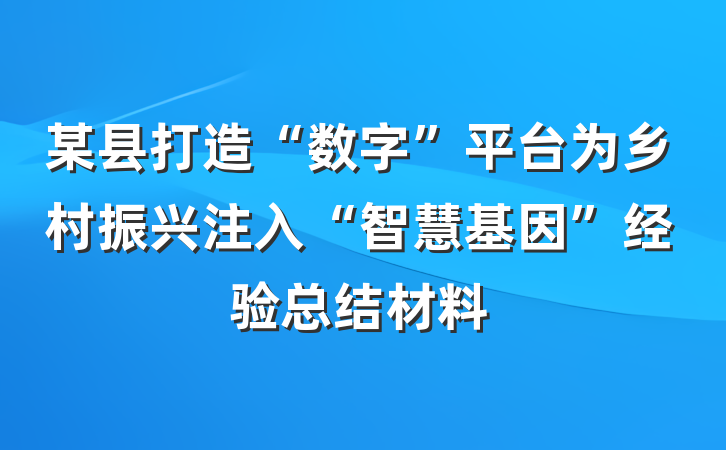 某县打造“数字”平台为乡村振兴注入“智慧基因”经验总结材料