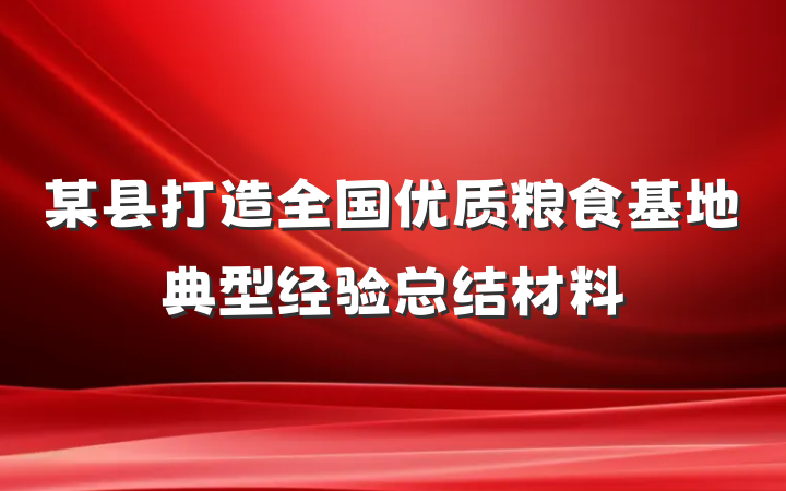 某县打造全国优质粮食基地典型经验总结材料