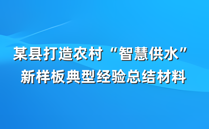 某县打造农村“智慧供水”新样板典型经验总结材料