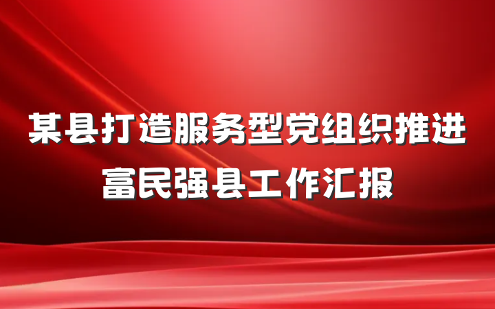 某县打造服务型党组织推进富民强县工作汇报