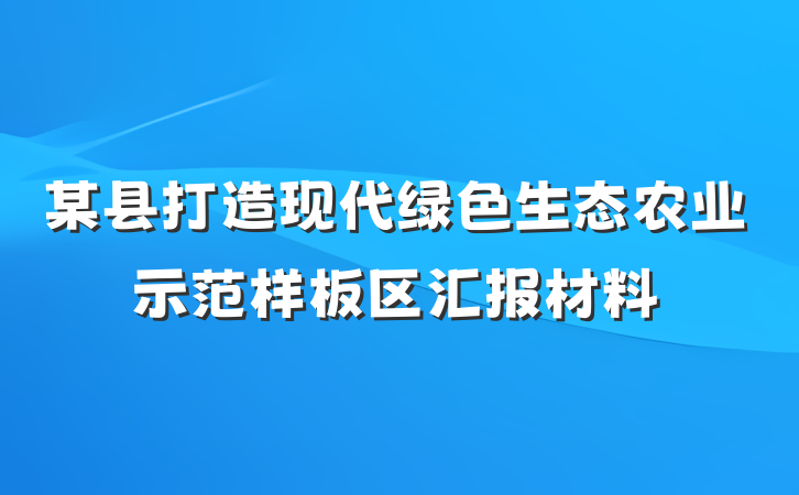 某县打造现代绿色生态农业示范样板区汇报材料