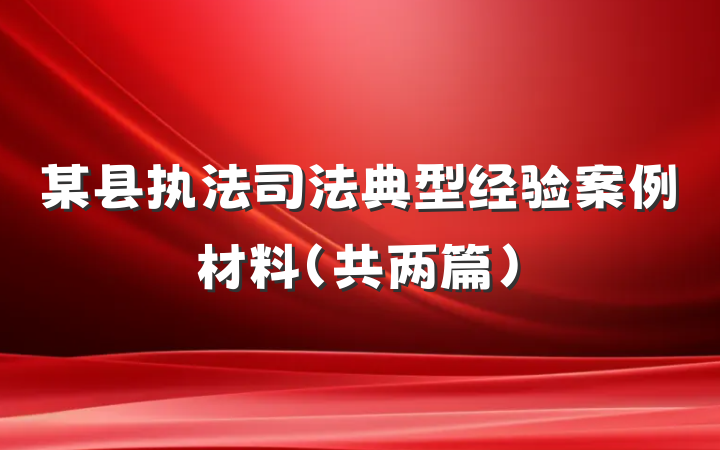 某县执法司法典型经验案例材料（共两篇）