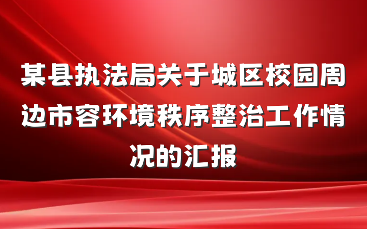某县执法局关于城区校园周边市容环境秩序整治工作情况的汇报