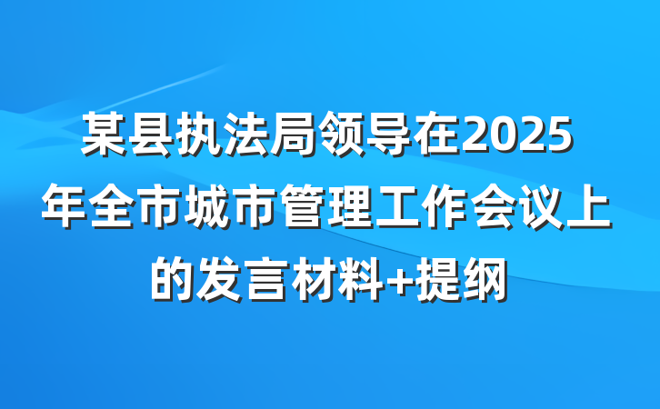 某县执法局领导在2025年全市城市管理工作会议上的发言材料 提纲