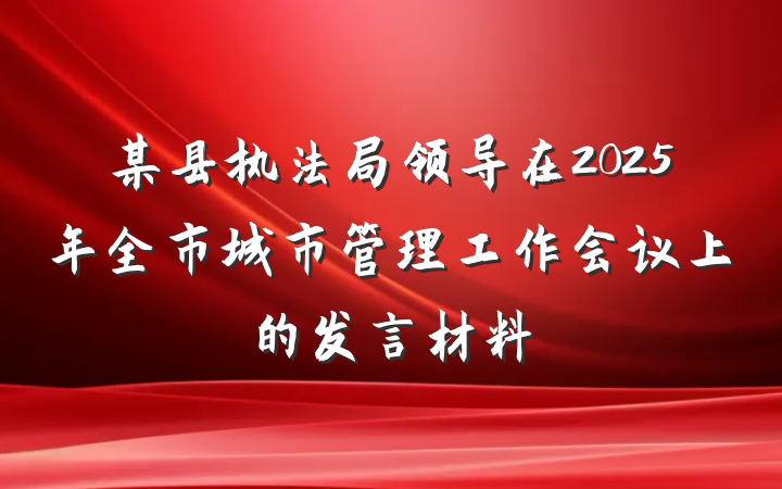 某县执法局领导在2025年全市城市管理工作会议上的发言材料