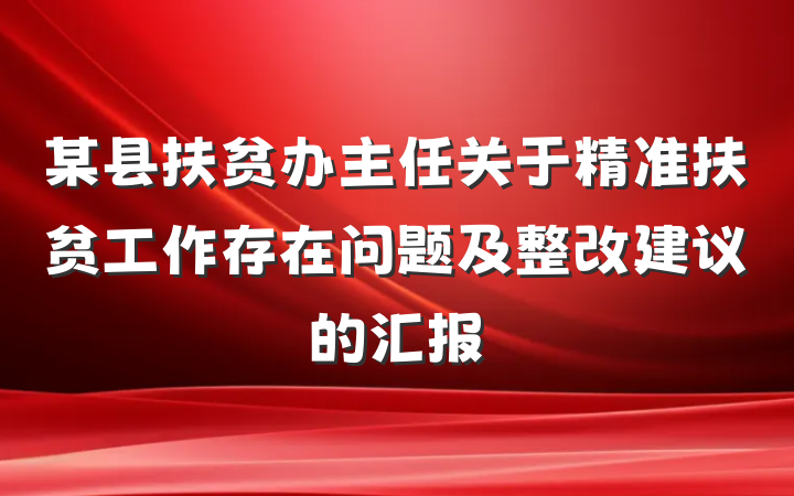 某县扶贫办主任关于精准扶贫工作存在问题及整改建议的汇报