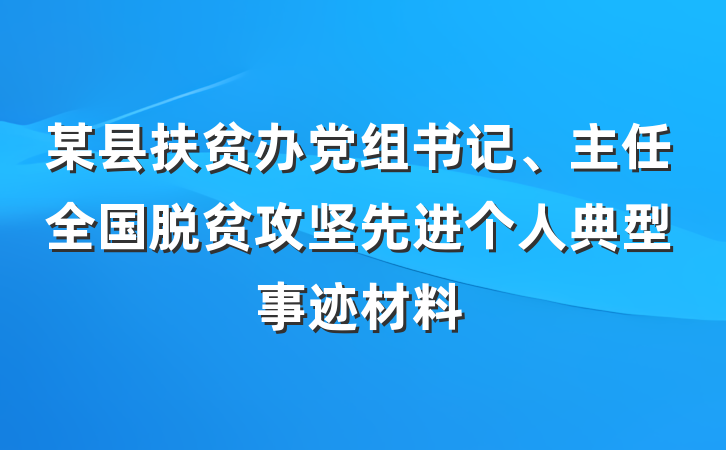 某县扶贫办党组书记、主任全国脱贫攻坚先进个人典型事迹材料