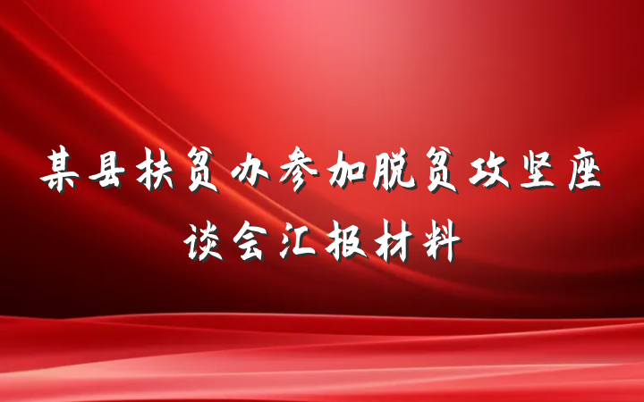 某县扶贫办参加脱贫攻坚座谈会汇报材料
