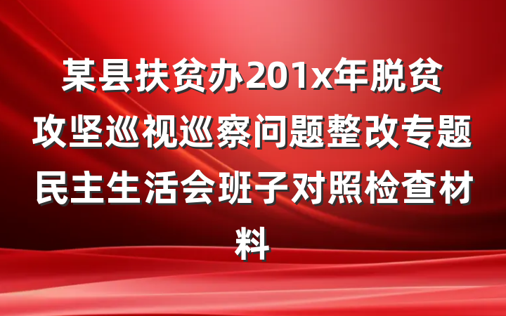 某县扶贫办201x年脱贫攻坚巡视巡察问题整改专题民主生活会班子对照检查材料