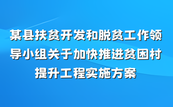某县扶贫开发和脱贫工作领导小组关于加快推进贫困村提升工程实施方案