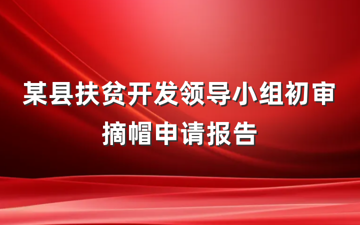 某县扶贫开发领导小组初审摘帽申请报告