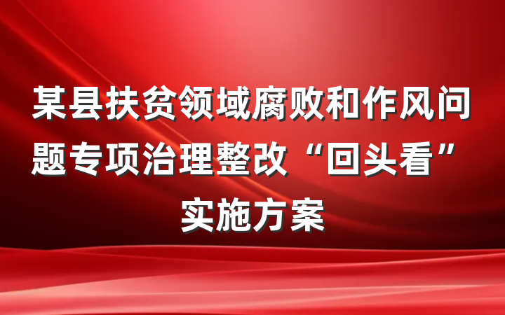 某县扶贫领域腐败和作风问题专项治理整改“回头看”实施方案