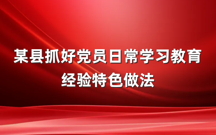 某县抓好党员日常学习教育经验特色做法