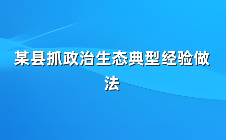某县抓政治生态典型经验做法