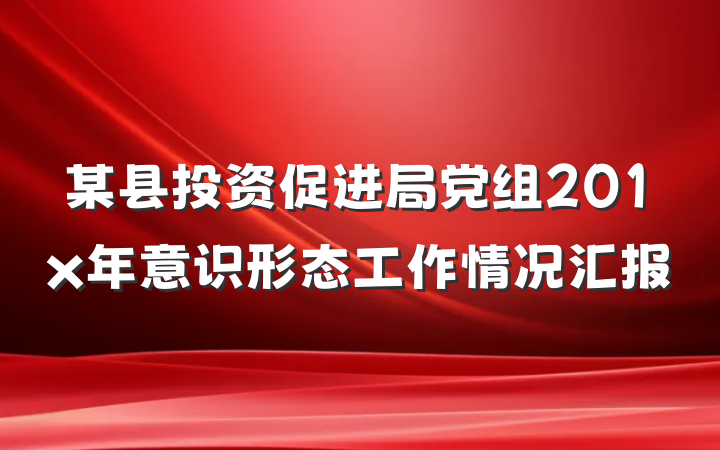 某县投资促进局党组201x年意识形态工作情况汇报