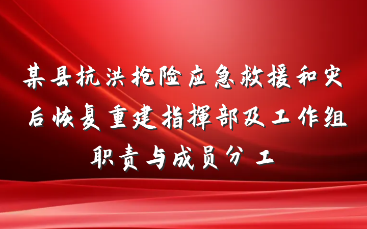 某县抗洪抢险应急救援和灾后恢复重建指挥部及工作组职责与成员分工