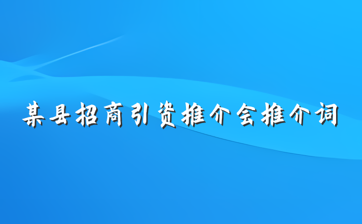 某县招商引资推介会推介词