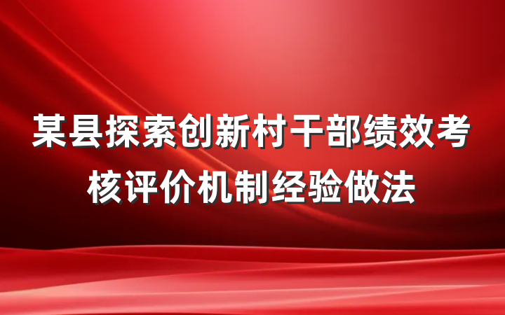 某县探索创新村干部绩效考核评价机制经验做法