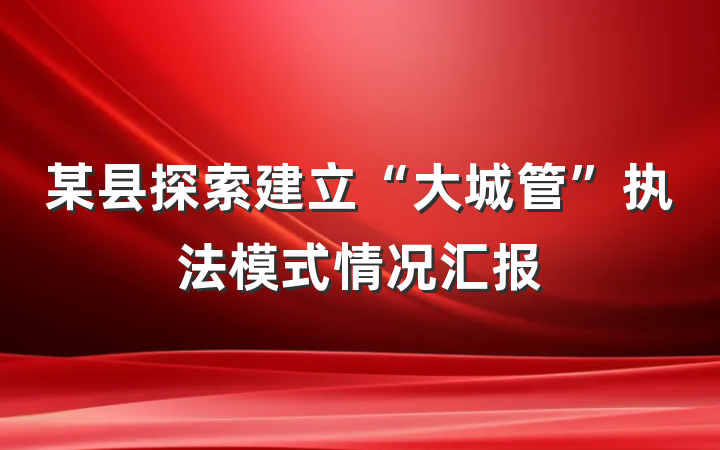 某县探索建立“大城管”执法模式情况汇报