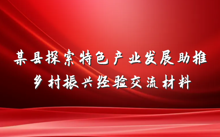某县探索特色产业发展助推乡村振兴经验交流材料