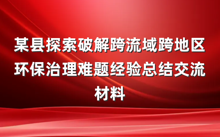 某县探索破解跨流域跨地区环保治理难题经验总结交流材料
