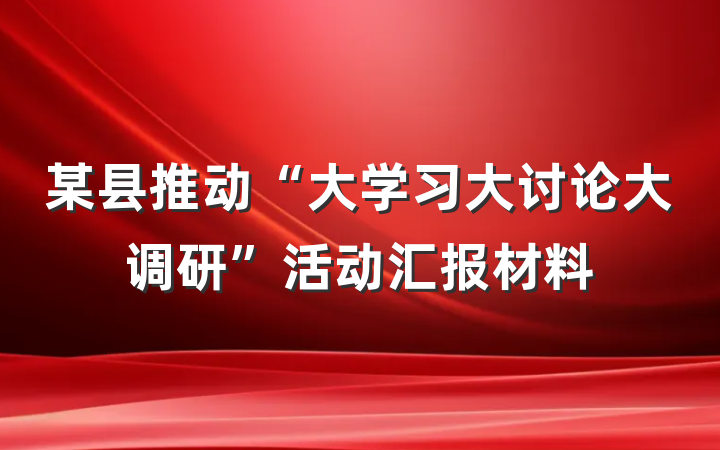 某县推动“大学习大讨论大调研”活动汇报材料