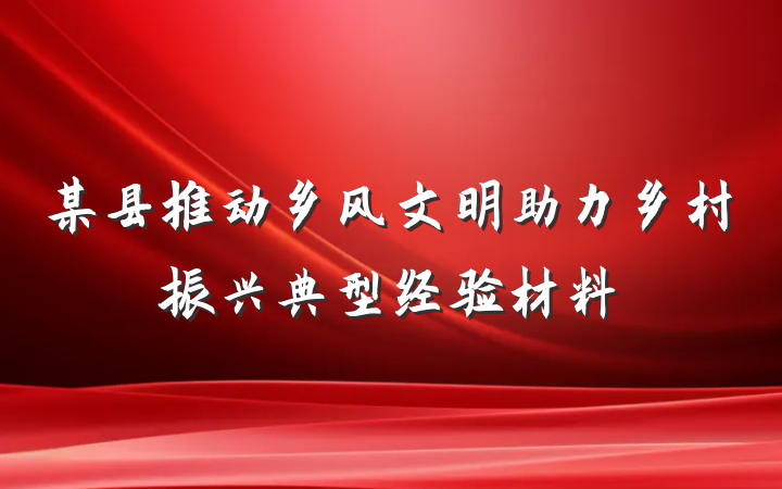 某县推动乡风文明助力乡村振兴典型经验材料