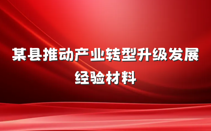 某县推动产业转型升级发展经验材料