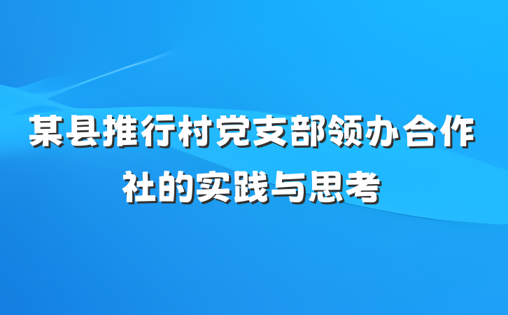 某县推行村党支部领办合作社的实践与思考