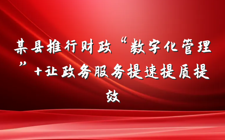 某县推行财政“数字化管理” 让政务服务提速提质提效