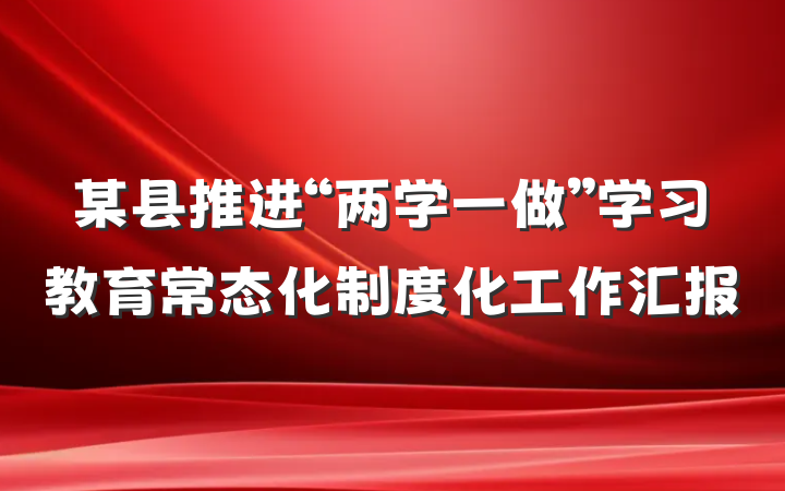 某县推进“两学一做”学习教育常态化制度化工作汇报