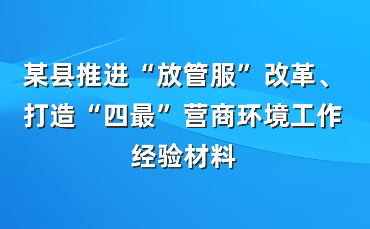 某县推进“放管服”改革、打造“四最”营商环境工作经验材料