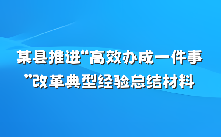 某县推进“高效办成一件事”改革典型经验总结材料