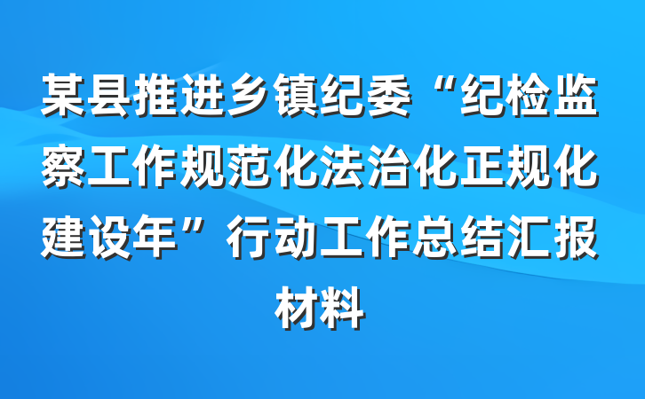 某县推进乡镇纪委“纪检监察工作规范化法治化正规化建设年”行动工作总结汇报材料