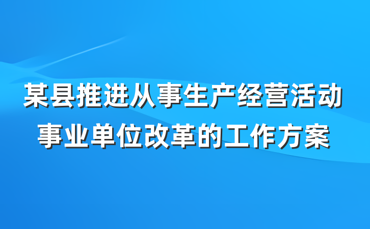 某县推进从事生产经营活动事业单位改革的工作方案